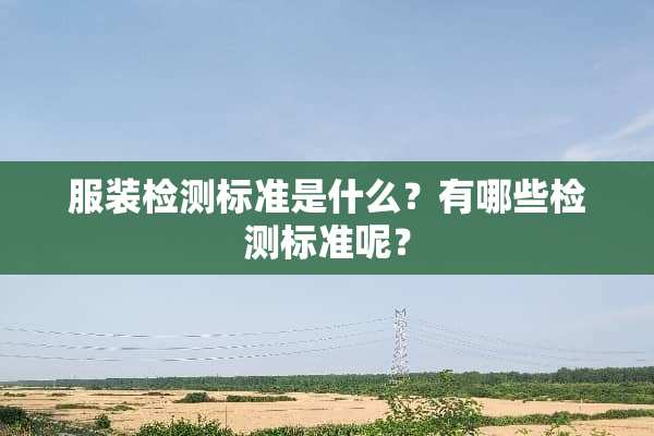 服装检测标准是什么？有哪些检测标准呢？