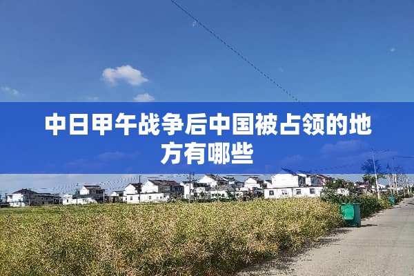 中日甲午战争后中国被占领的地方有哪些