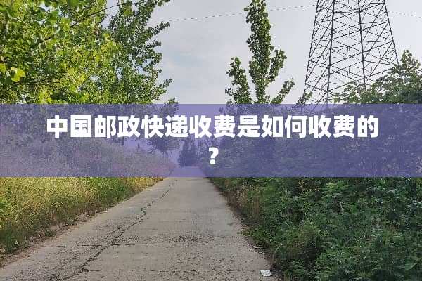中国邮政快递收费是如何收费的？