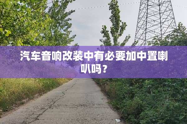 汽车音响改装中有必要加中置喇叭吗？