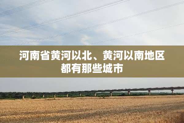 河南省黄河以北、黄河以南地区都有那些城市