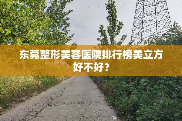 东莞整形美容医院排行榜美立方好不好？