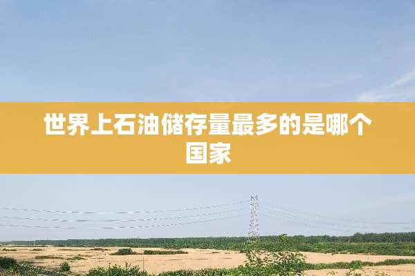 世界上石油储存量最多的是哪个国家