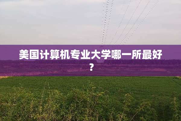 美国计算机专业大学哪一所最好？