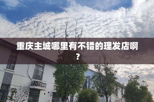 重庆主城哪里有不错的理发店啊？