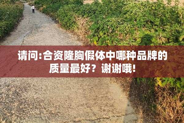 请问:合资隆胸假体中哪种品牌的质量最好？谢谢哦!
