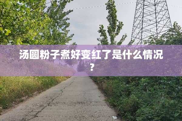 汤圆粉子煮好变红了是什么情况？