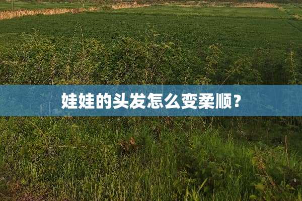 娃娃的头发怎么变柔顺？