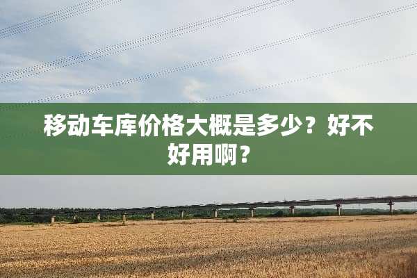 移动车库价格大概是多少？好不好用啊？