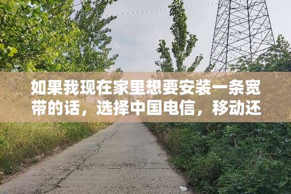 如果我现在家里想要安装一条宽带的话，选择中国电信，移动还是联通会优势更大呢？