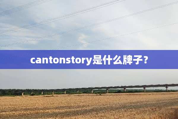 cantonstory是什么牌子？