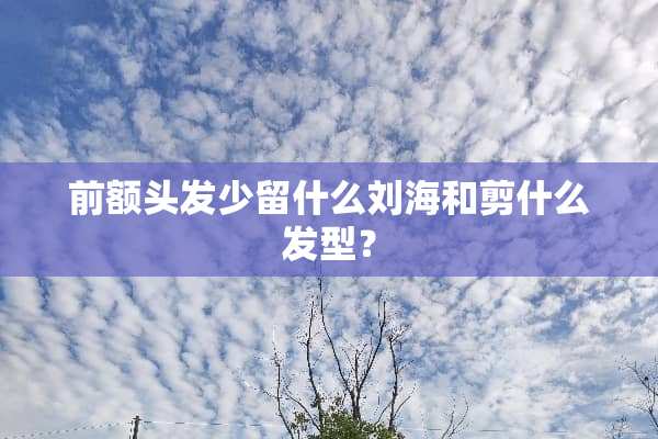 前额头发少留什么刘海和剪什么发型？
