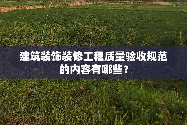 建筑装饰装修工程质量验收规范的内容有哪些？