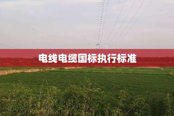 电线电缆国标执行标准