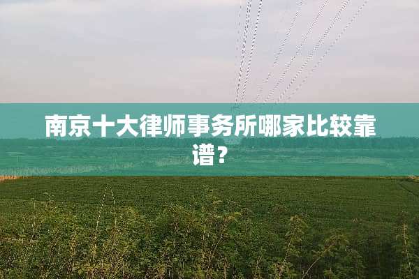南京十大律师事务所哪家比较靠谱？