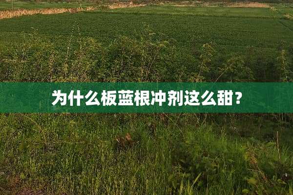 为什么板蓝根冲剂这么甜？