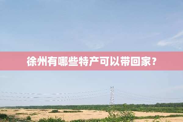 徐州有哪些特产可以带回家？