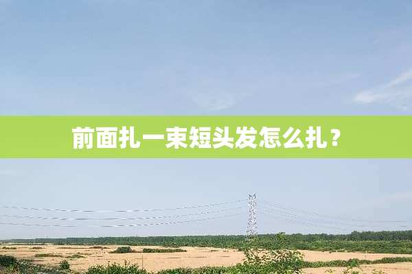 前面扎一束短头发怎么扎？