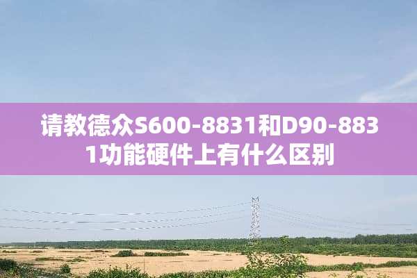 请教德众S600-8831和D90-8831功能硬件上有什么区别