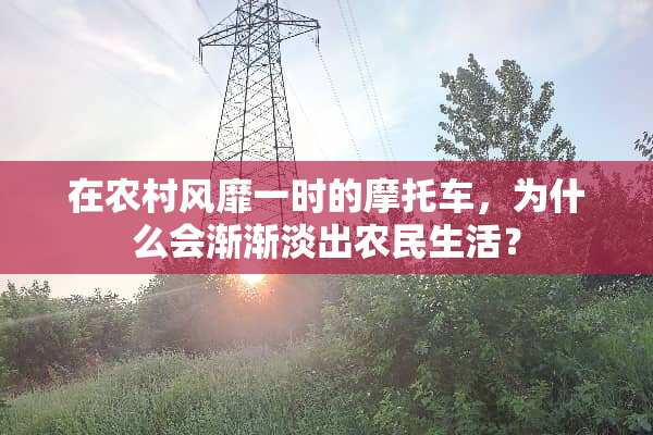 在农村风靡一时的摩托车，为什么会渐渐淡出农民生活？