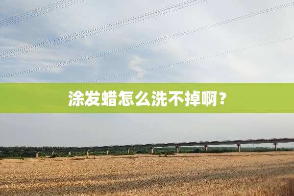 涂发蜡怎么洗不掉啊？