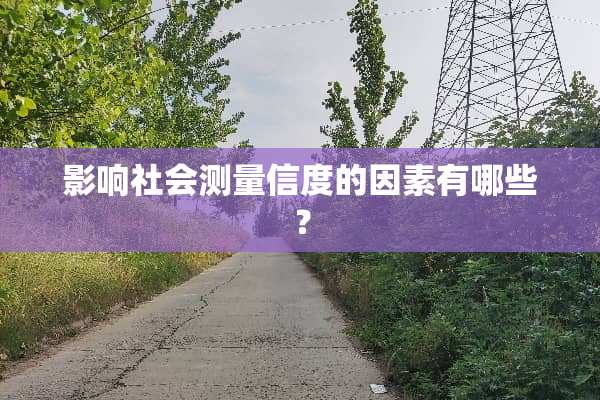 影响社会测量信度的因素有哪些？