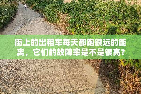 街上的出租车每天都跑很远的距离，它们的故障率是不是很高？