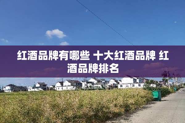 红酒品牌有哪些 十大红酒品牌 红酒品牌排名