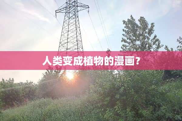 人类变成植物的漫画？