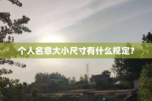 个人名章大小尺寸有什么规定？