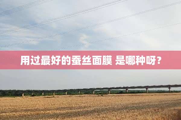 用过最好的蚕丝面膜 是哪种呀？