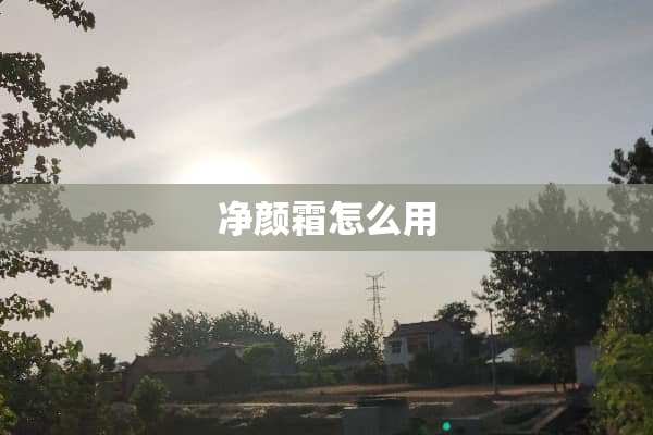 净颜霜怎么用