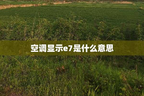 空调显示e7是什么意思