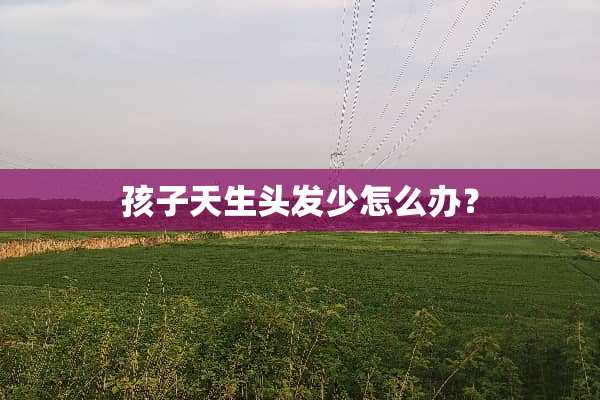 孩子天生头发少怎么办？