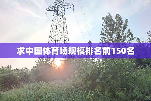 求中国体育场规模排名前150名