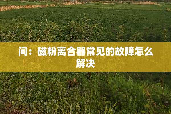 问：磁粉离合器常见的故障怎么解决