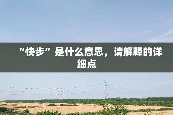 “快步”是什么意思，请解释的详细点
