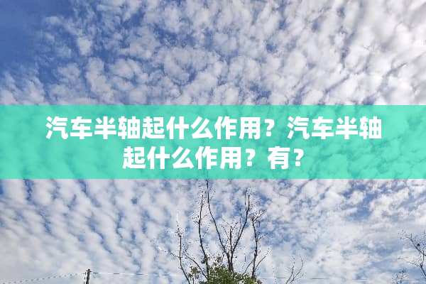汽车半轴起什么作用？汽车半轴起什么作用？有？