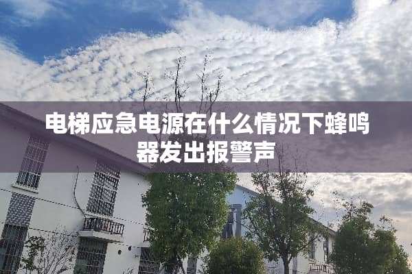 电梯应急电源在什么情况下蜂鸣器发出报警声