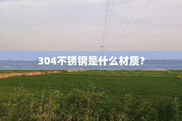 304不锈钢是什么材质？