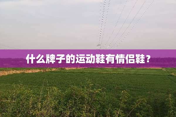 什么牌子的运动鞋有情侣鞋？