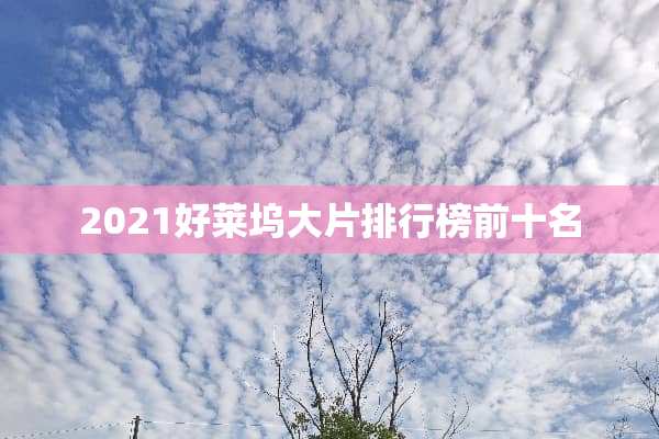 2021好莱坞大片排行榜前十名