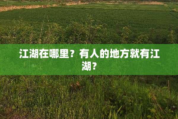 江湖在哪里？有人的地方就有江湖？