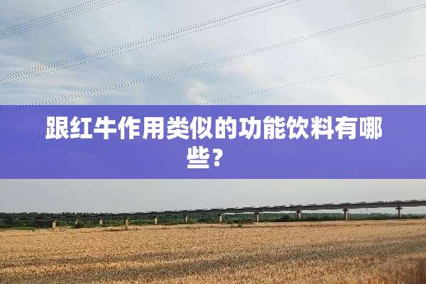 跟红牛作用类似的功能饮料有哪些？ 