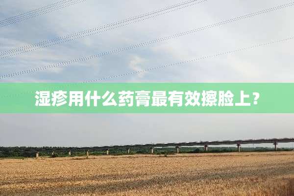 湿疹用什么药膏最有效擦脸上？