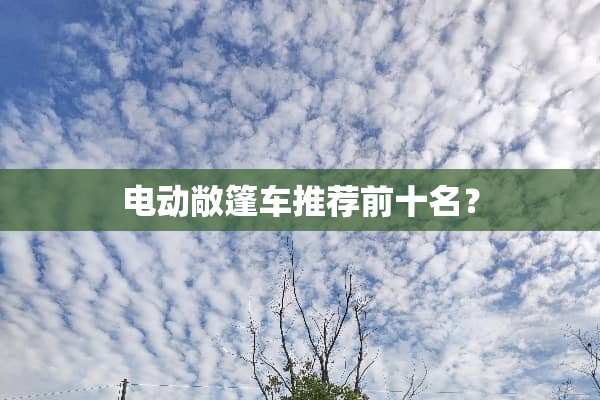 电动敞篷车推荐前十名？