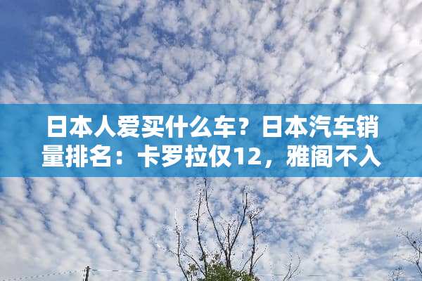 日本人爱买什么车？日本汽车销量排名：卡罗拉仅12，雅阁不入流！