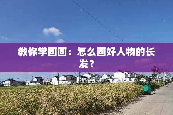 教你学画画：怎么画好人物的长发？