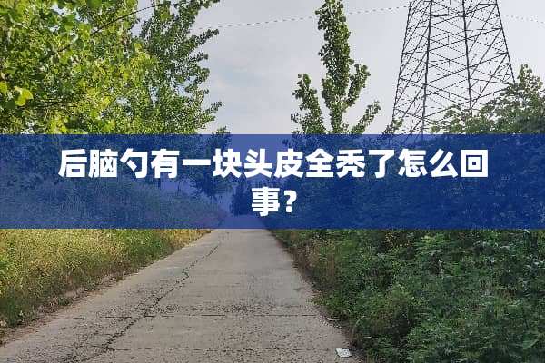 后脑勺有一块头皮全秃了怎么回事？