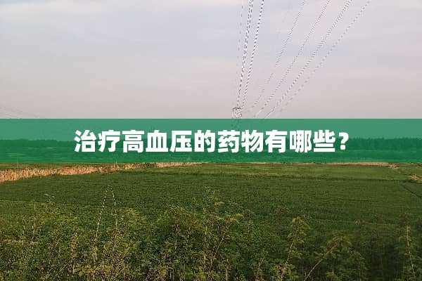 治疗高血压的药物有哪些？